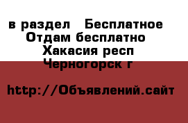  в раздел : Бесплатное » Отдам бесплатно . Хакасия респ.,Черногорск г.